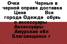 Очки Ray Ban Черные в черной оправе доставка › Цена ­ 6 000 - Все города Одежда, обувь и аксессуары » Аксессуары   . Амурская обл.,Благовещенск г.